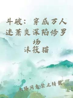 斗破：穿成万人迷萧炎深陷修罗场